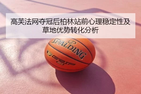 高芙法网夺冠后柏林站前心理稳定性及草地优势转化分析