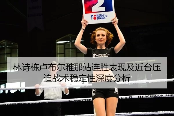 林诗栋卢布尔雅那站连胜表现及近台压迫战术稳定性深度分析